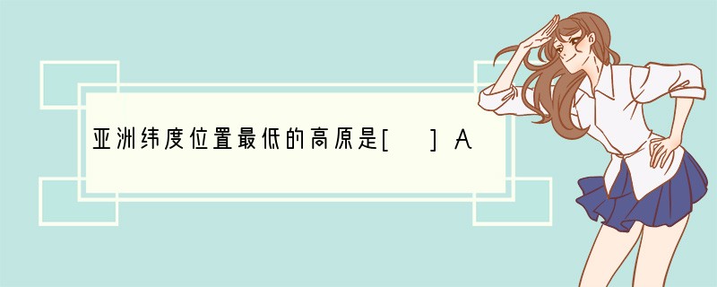 亚洲纬度位置最低的高原是[ ]A．蒙古高原B．中西伯利亚高原C．德干高原D．青藏高原